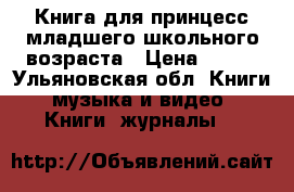 Книга для принцесс младшего школьного возраста › Цена ­ 150 - Ульяновская обл. Книги, музыка и видео » Книги, журналы   